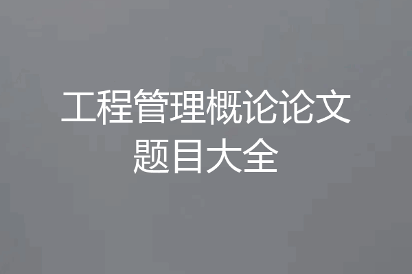 工程管理概论论文题目大全