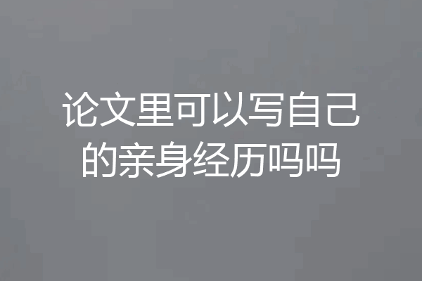 论文里可以写自己的亲身经历吗吗