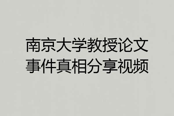 南京大学教授论文事件真相分享视频