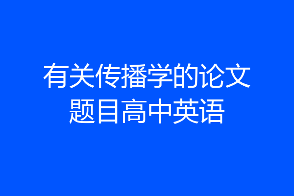 有关传播学的论文题目高中英语