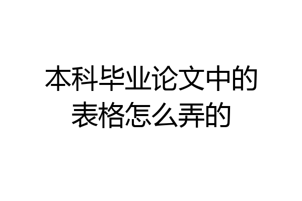 本科毕业论文中的表格怎么弄的