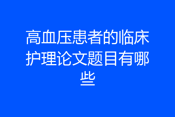 高血压患者的临床护理论文题目有哪些