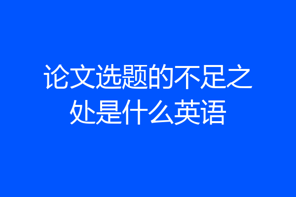 论文选题的不足之处是什么英语