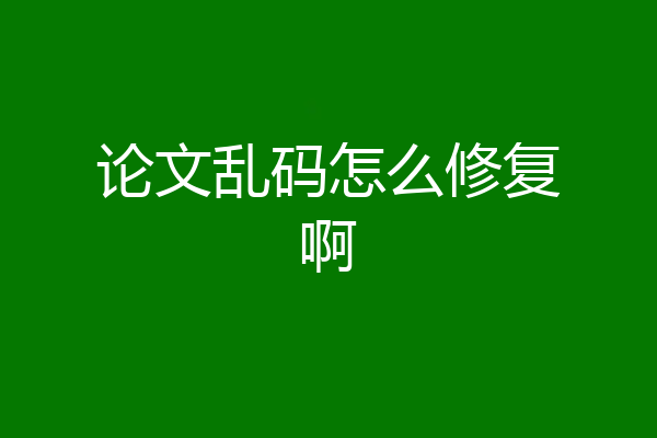 论文乱码怎么修复啊