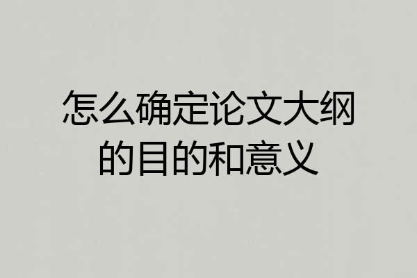 怎么确定论文大纲的目的和意义