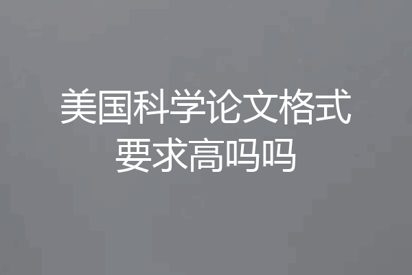 美国科学论文格式要求高吗吗