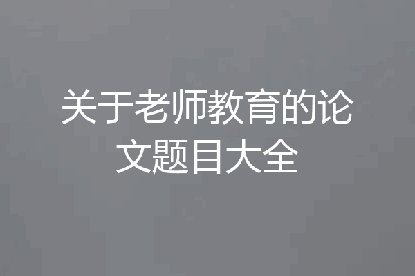 关于老师教育的论文题目大全