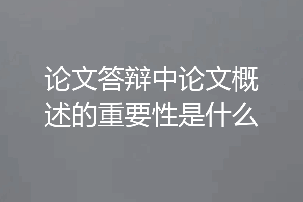 论文答辩中论文概述的重要性是什么