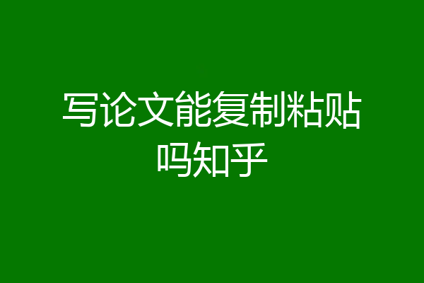 写论文能复制粘贴吗知乎