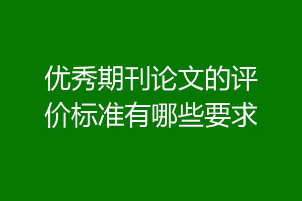 优秀期刊论文的评价标准有哪些要求
