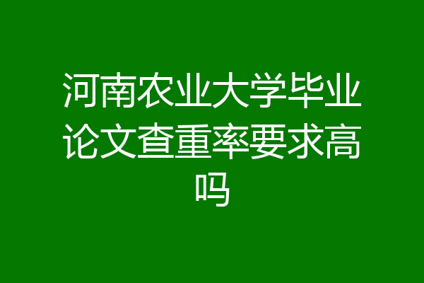 河南农业大学毕业论文查重率要求高吗