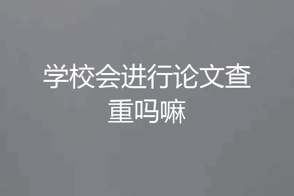 学校会进行论文查重吗嘛