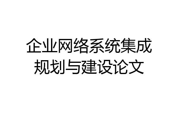 企业网络系统集成规划与建设论文