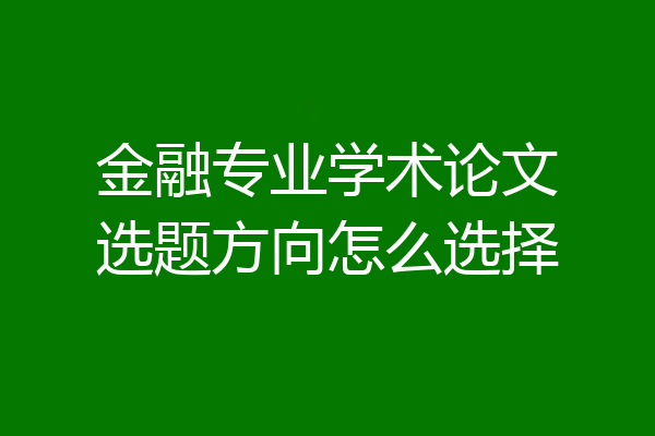 金融专业学术论文选题方向怎么选择