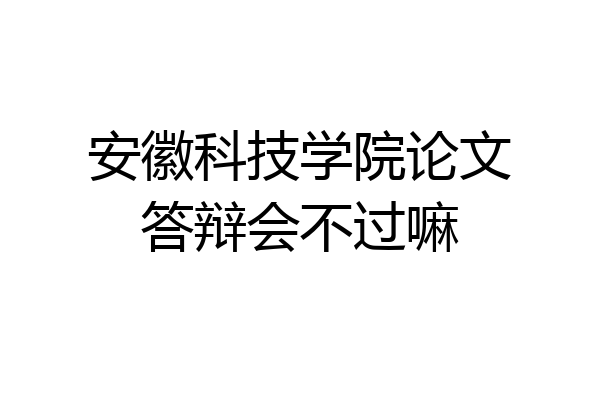 安徽科技学院论文答辩会不过嘛
