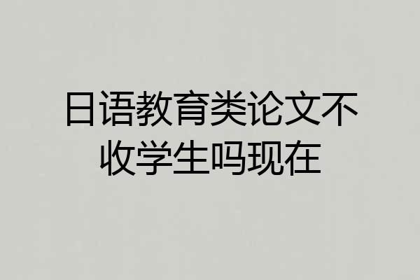 日语教育类论文不收学生吗现在