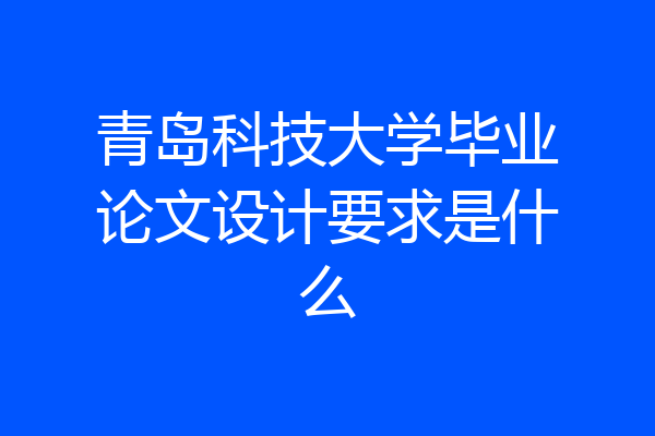 青岛科技大学毕业论文设计要求是什么