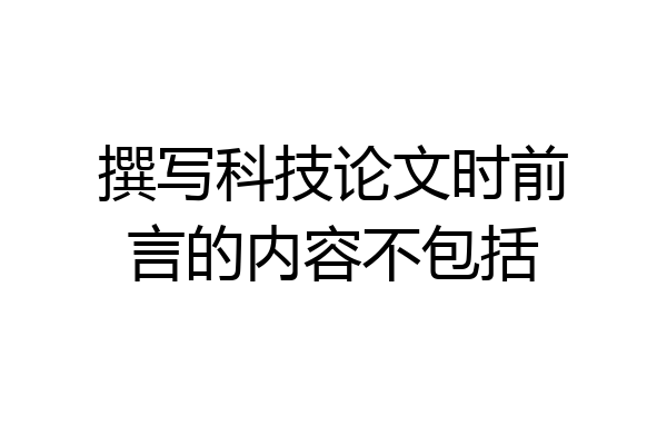 撰写科技论文时前言的内容不包括