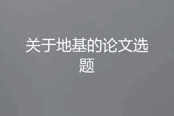 关于地基的论文选题