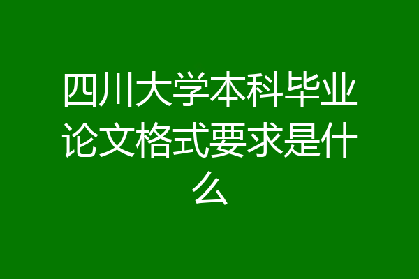 四川大学本科毕业论文格式要求是什么