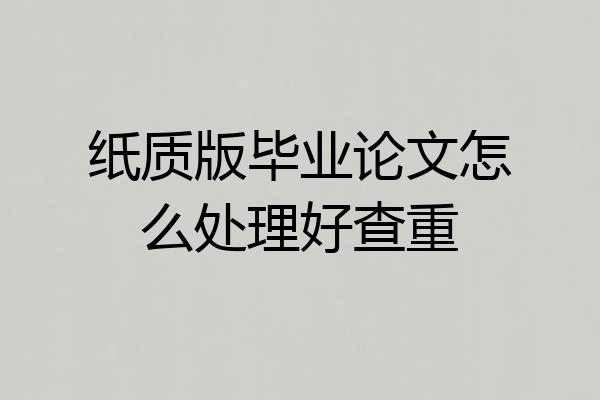 纸质版毕业论文怎么处理好查重
