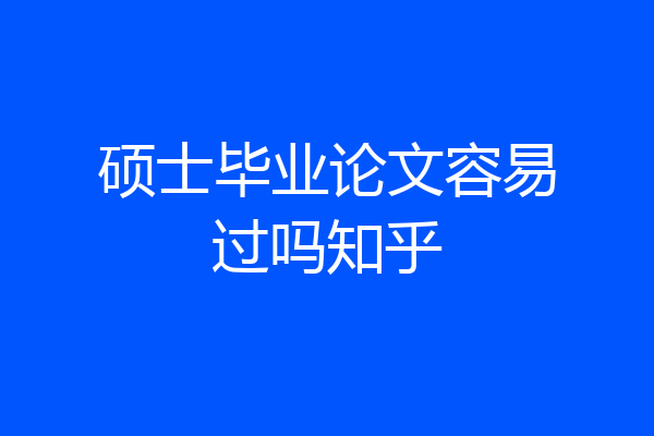 硕士毕业论文容易过吗知乎