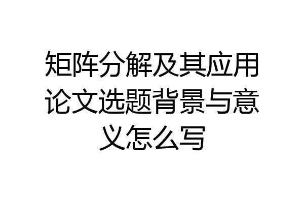 矩阵分解及其应用论文选题背景与意义怎么写