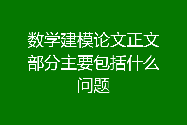 数学建模论文正文部分主要包括什么问题