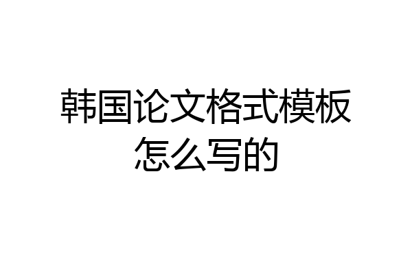 韩国论文格式模板怎么写的