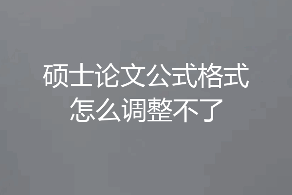 硕士论文公式格式怎么调整不了