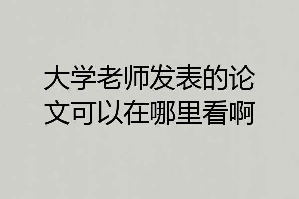 大学老师发表的论文可以在哪里看啊