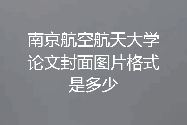 南京航空航天大学论文封面图片格式是多少