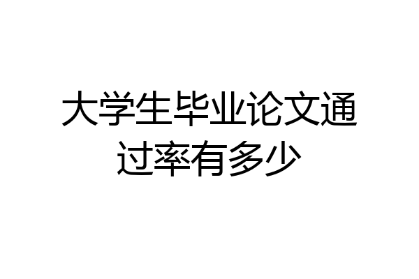 大学生毕业论文通过率有多少