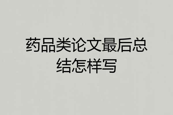药品类论文最后总结怎样写