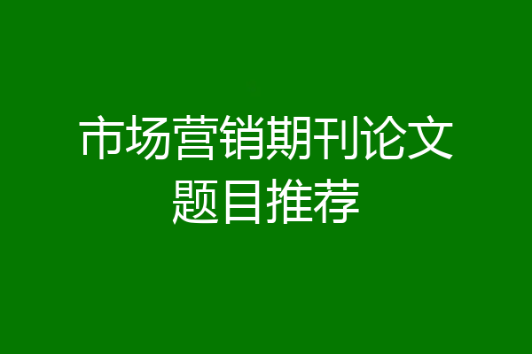 市场营销期刊论文题目推荐
