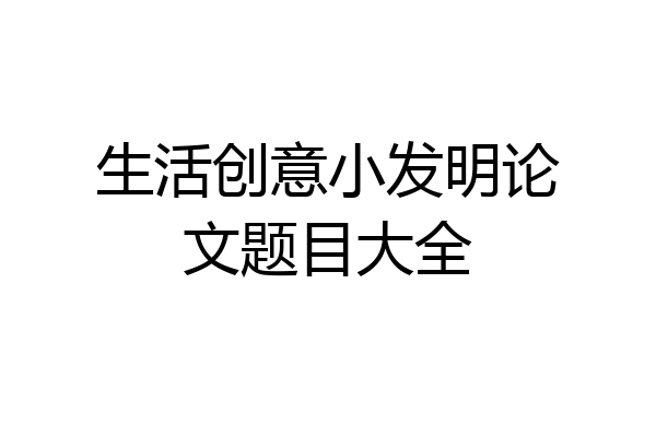 生活创意小发明论文题目大全