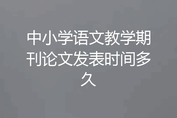 中小学语文教学期刊论文发表时间多久