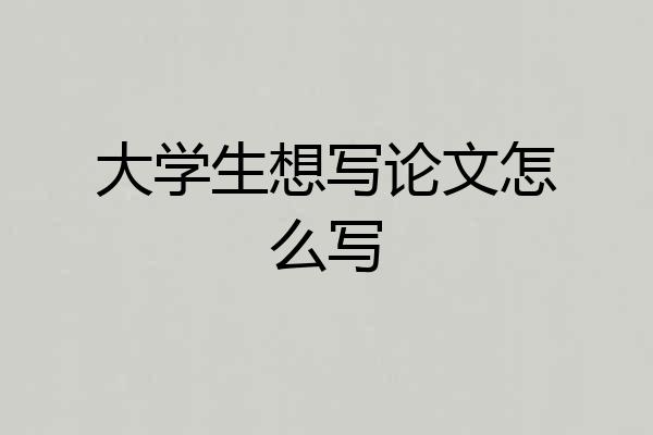 大学生想写论文怎么写