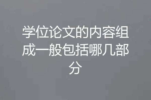 学位论文的内容组成一般包括哪几部分