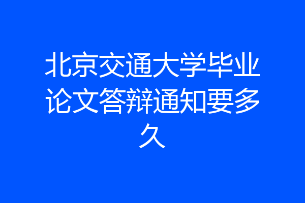 北京交通大学毕业论文答辩通知要多久