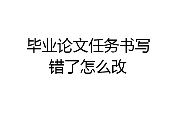 毕业论文任务书写错了怎么改