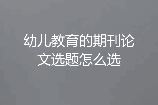 幼儿教育的期刊论文选题怎么选