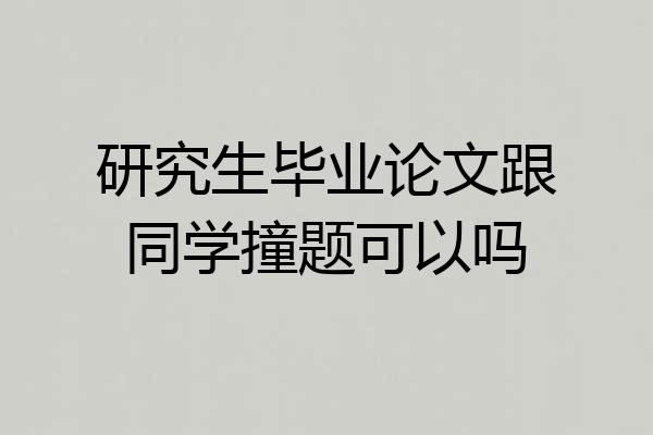 研究生毕业论文跟同学撞题可以吗