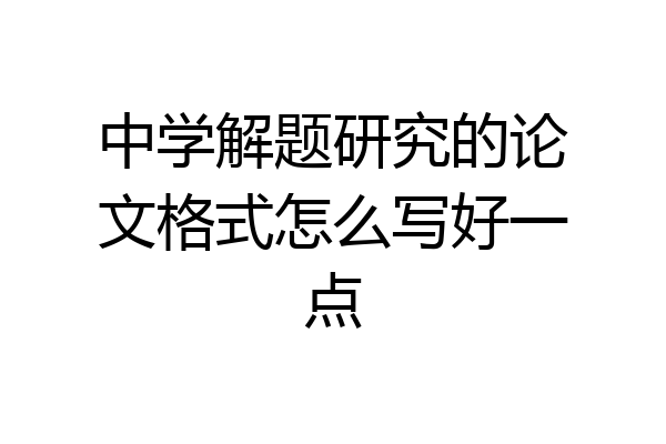 中学解题研究的论文格式怎么写好一点