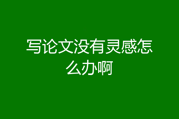 写论文没有灵感怎么办啊