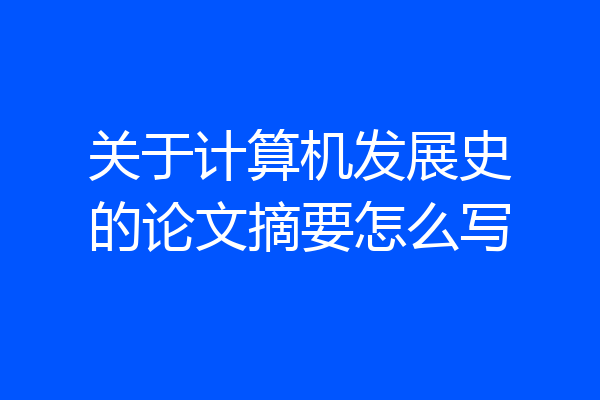 关于计算机发展史的论文摘要怎么写