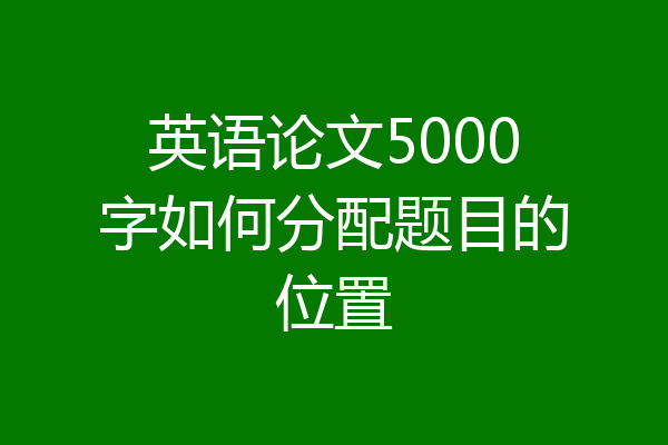 英语论文5000字如何分配题目的位置
