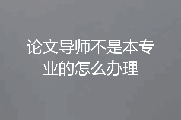 论文导师不是本专业的怎么办理