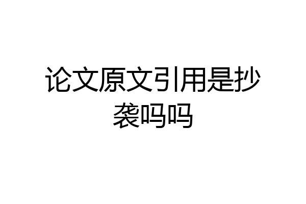 论文原文引用是抄袭吗吗