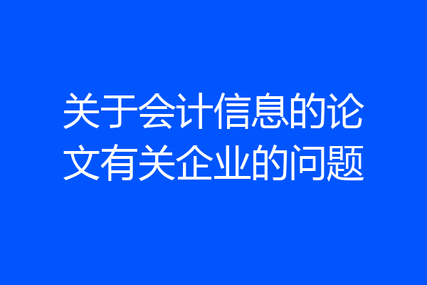关于会计信息的论文有关企业的问题